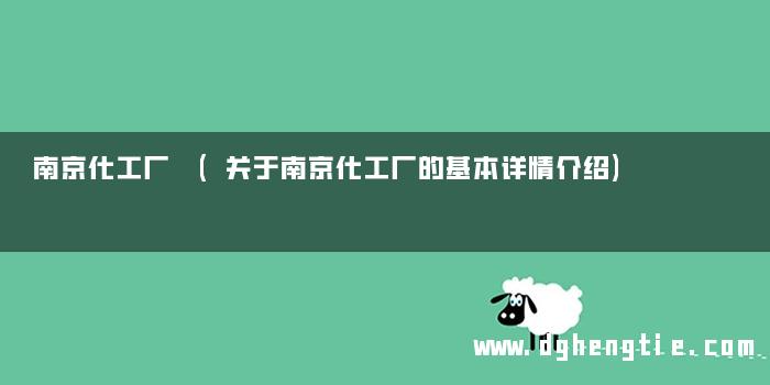南京化工厂 (关于南京化工厂的基本详情介绍)